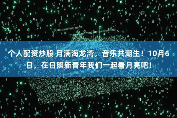 个人配资炒股 月满海龙湾，音乐共潮生！10月6日，在日照新青年我们一起看月亮吧！