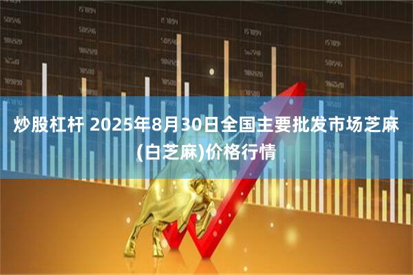 炒股杠杆 2025年8月30日全国主要批发市场芝麻(白芝麻)价格行情