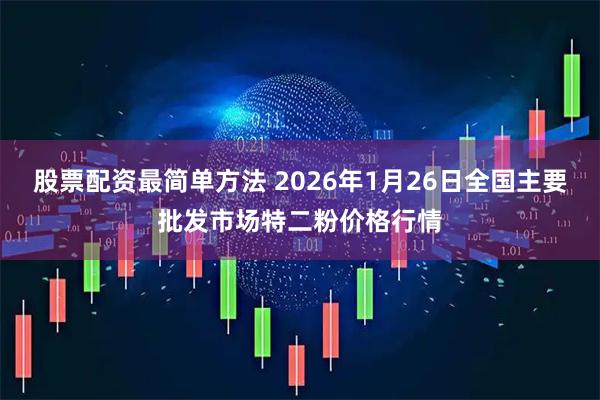 股票配资最简单方法 2026年1月26日全国主要批发市场特二粉价格行情