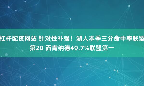 杠杆配资网站 针对性补强！湖人本季三分命中率联盟第20 而肯纳德49.7%联盟第一