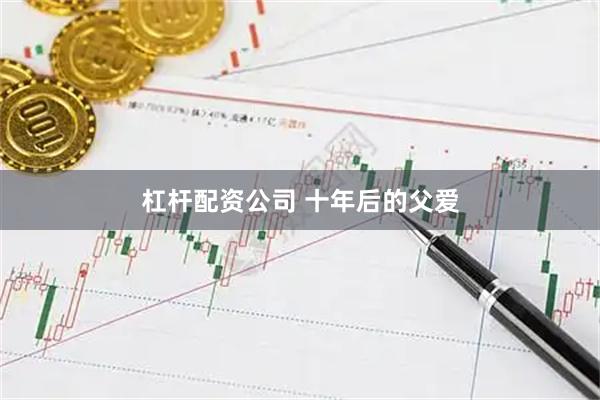 杠杆配资公司 十年后的父爱