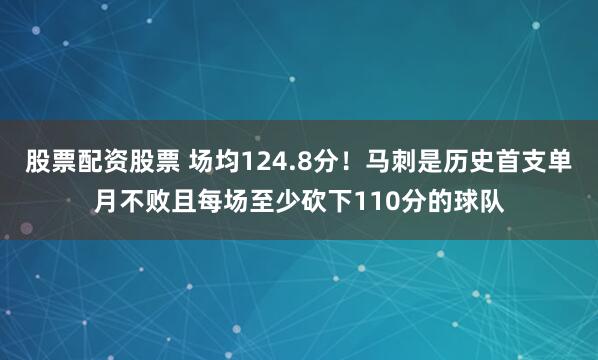 股票配资股票 场均124.8分！马刺是历史首支单月不败且每场至少砍下110分的球队