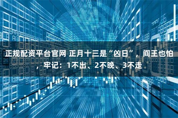 正规配资平台官网 正月十三是“凶日”，阎王也怕，牢记：1不出、2不晚、3不走