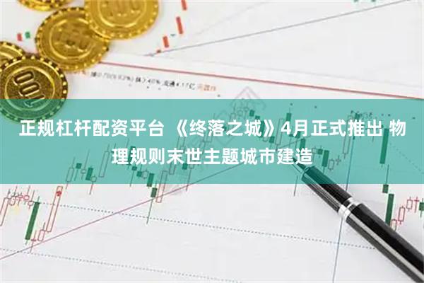 正规杠杆配资平台 《终落之城》4月正式推出 物理规则末世主题城市建造