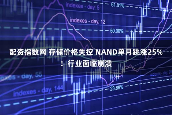 配资指数网 存储价格失控 NAND单月跳涨25%！行业面临崩溃