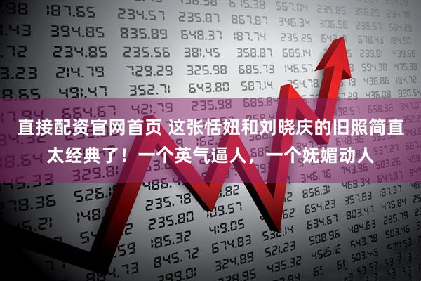 直接配资官网首页 这张恬妞和刘晓庆的旧照简直太经典了！一个英气逼人，一个妩媚动人