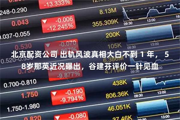 北京配资公司 出轨风波真相大白不到 1 年， 58岁那英近况曝出，谷建芬评价一针见血
